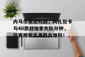 爱游戏正版平台内马尔焦点对战，阿扎伦卡与40激战加拿大队分钟，比赛规则变更胜负难料！(阿扎伦卡和萨巴伦卡)